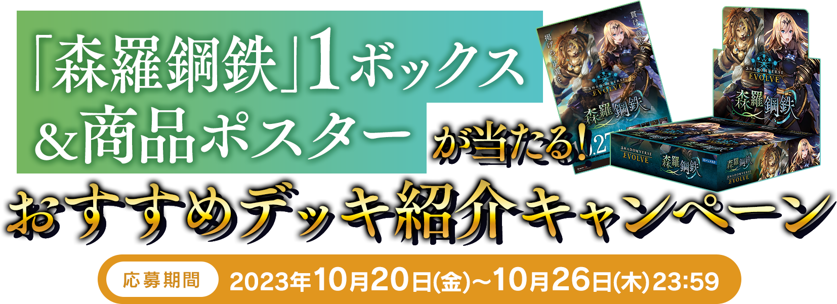 「森羅鋼鉄」1ボックス＆商品ポスターが当たる！おすすめデッキ紹介キャンペーン 応募期間 2023年10月20日(金)～10月26日(木)23:59