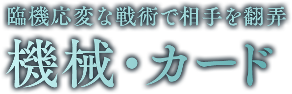 臨機応変な戦術で相手を翻弄 機械・カード