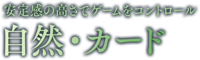 安定感の高さでゲームをコントロール 自然・カード