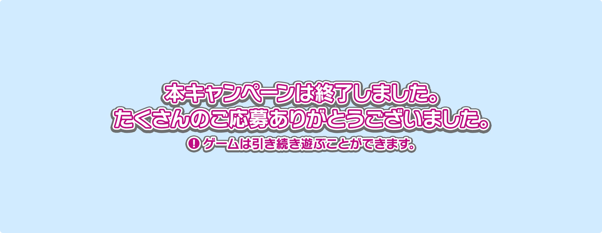 本キャンペーンは終了しました。たくさんのご応募ありがとうございました。ゲームは引き続き遊ぶことができます。